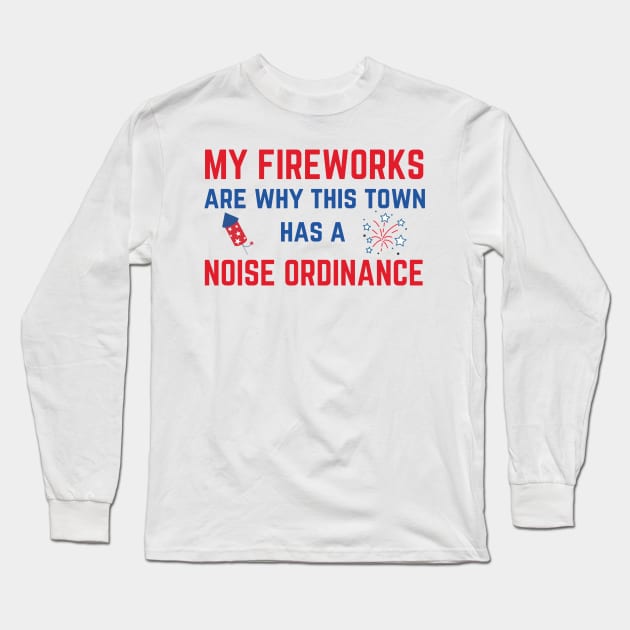 My Fireworks Are Why This Town Has a Noise Ordinance Fourth of July Long Sleeve T-Shirt by MalibuSun